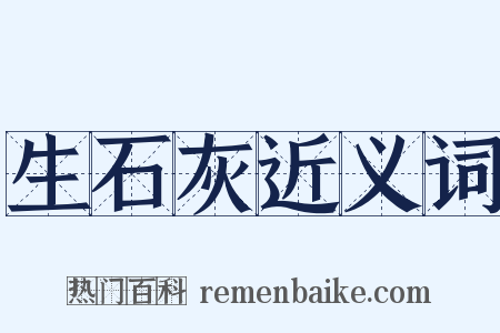 生石灰近义词是什么意思的图片